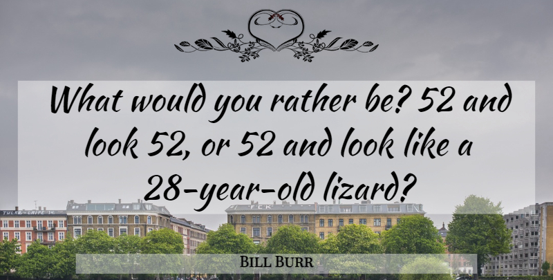 Bill Burr Quote About Funny, Years, Lizards: What Would You Rather Be...