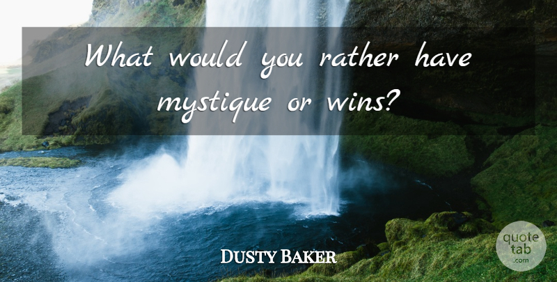 Dusty Baker Quote About Mystique, Rather: What Would You Rather Have...