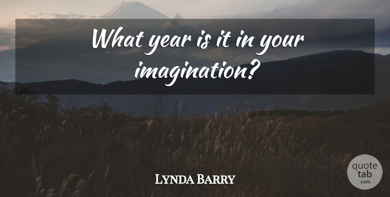 Lynda Barry Quote About Years, Imagination: What Year Is It In...