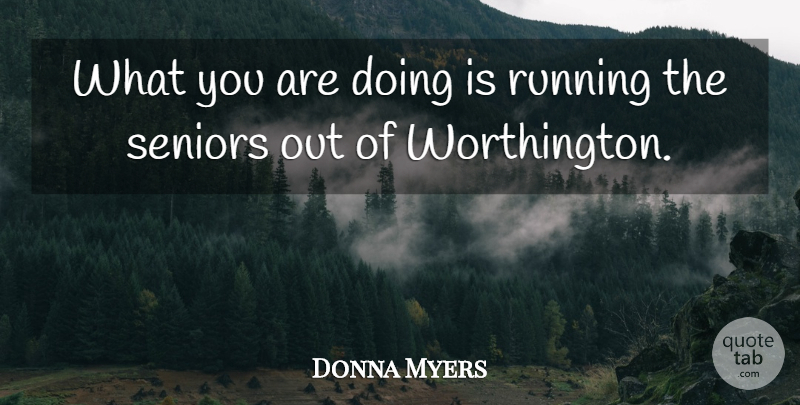 Donna Myers Quote About Running, Seniors: What You Are Doing Is...