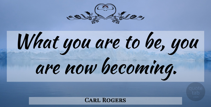 Carl Rogers Quote About Growth, Becoming, Be You: What You Are To Be...
