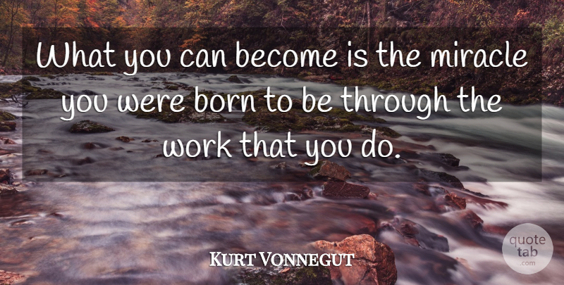 Kurt Vonnegut Quote About Miracle, Born: What You Can Become Is...