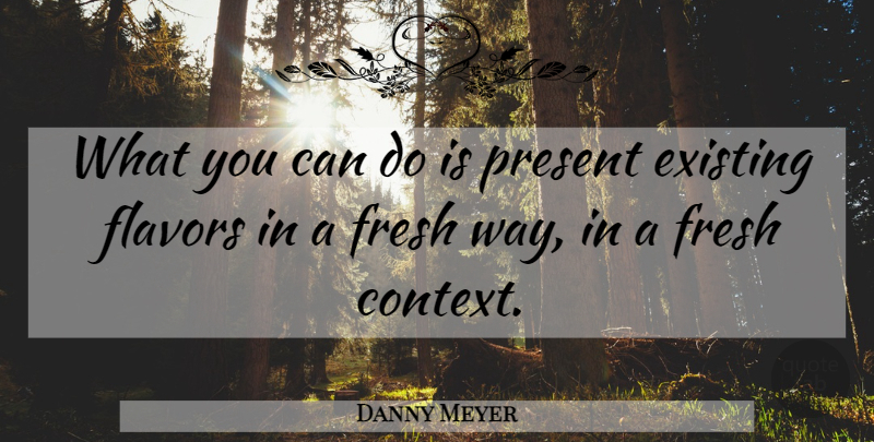 Danny Meyer Quote About Existing, Flavors: What You Can Do Is...