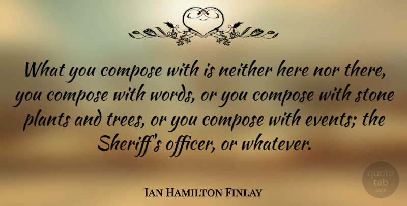 Ian Hamilton Finlay Quote About Tree, Stones, Events: What You Compose With Is...
