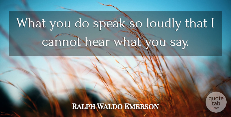 Ralph Waldo Emerson Quote About Cannot, Hear, Loudly, Speak: What You Do Speak So...
