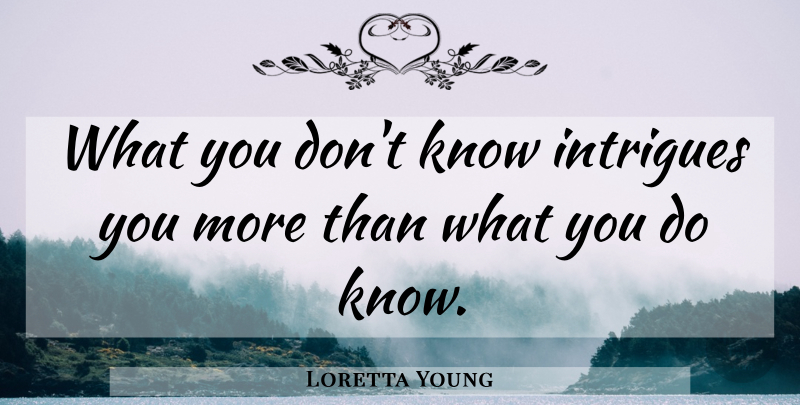 Loretta Young Quote About Intrigue, Knows: What You Dont Know Intrigues...
