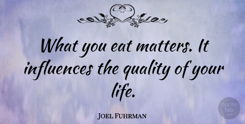 Joel Fuhrman Quote About Eat, Influences, Life: What You Eat Matters It...