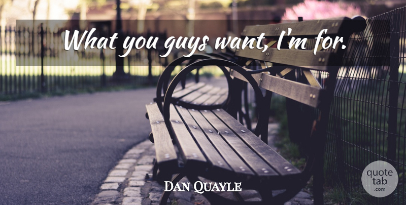 Dan Quayle Quote About Guy, Want: What You Guys Want Im...