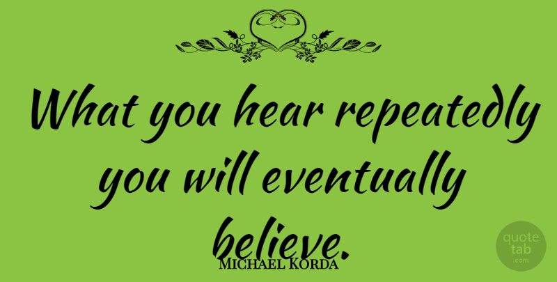 Michael Korda Quote About Believe, Affirmation, Belief: What You Hear Repeatedly You...