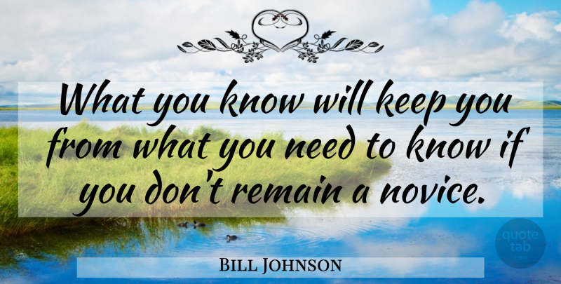 Bill Johnson Quote About Needs, Novices, Knows: What You Know Will Keep...