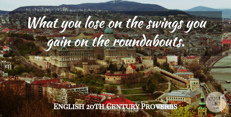 English 20th Century Proverbs Quote About Gain, Lose, Proverbs, Swings: What You Lose On The...