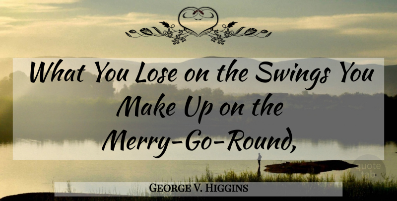 George V. Higgins Quote About Swings, Merry Go Round, Rounds: What You Lose On The...