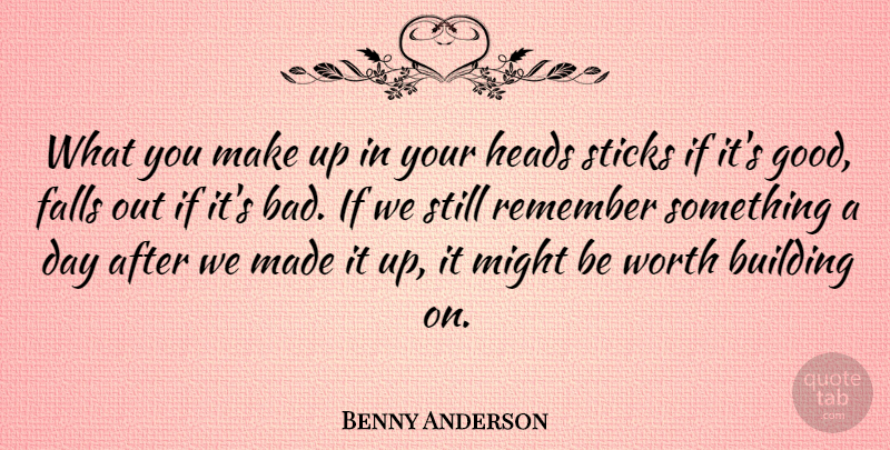Benny Anderson Quote About Building, Falls, Greek Poet, Heads, Might: What You Make Up In...