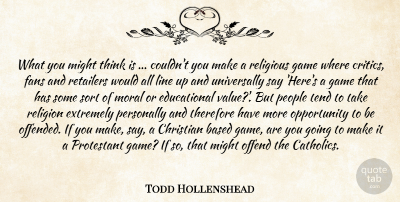 Todd Hollenshead Quote About Based, Christian, Extremely, Fans, Game: What You Might Think Is...