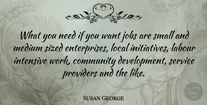 Susan George Quote About Jobs, Community, Needs: What You Need If You...