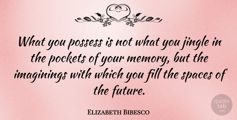 Elizabeth Bibesco Quote About Future, Imaginings, Pockets, Possess, Spaces: What You Possess Is Not...