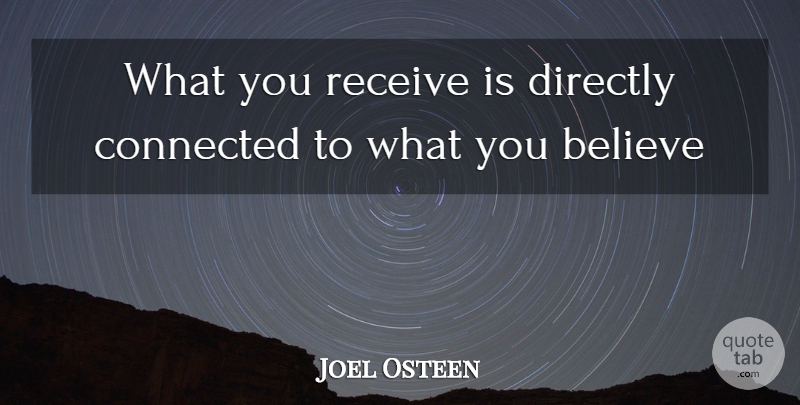 Joel Osteen Quote About Believe, Connected: What You Receive Is Directly...