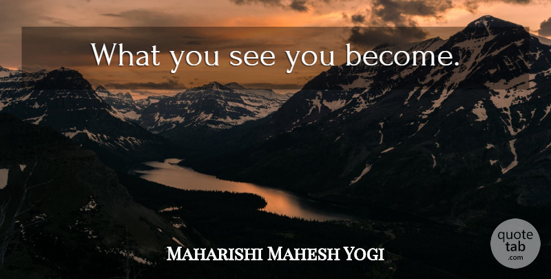 Maharishi Mahesh Yogi Quote About undefined: What You See You Become...