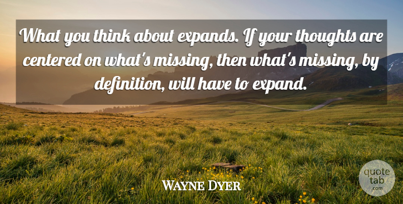 Wayne Dyer Quote About Thinking, Missing, Definitions: What You Think About Expands...