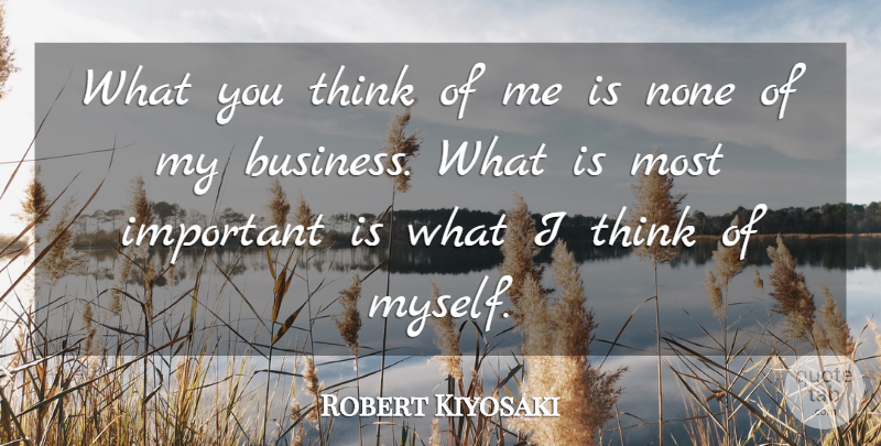 Robert Kiyosaki Quote About Thinking, Important, Think Of Me: What You Think Of Me...