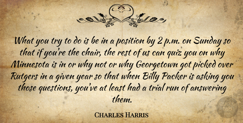 Charles Harris Quote About Answering, Asking, Billy, Given, Minnesota: What You Try To Do...