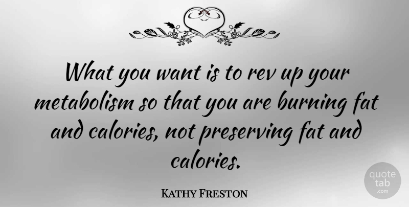 Kathy Freston Quote About Want, Burning, Fats: What You Want Is To...