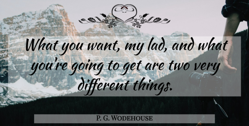 P. G. Wodehouse Quote About Two, Want, Different: What You Want My Lad...