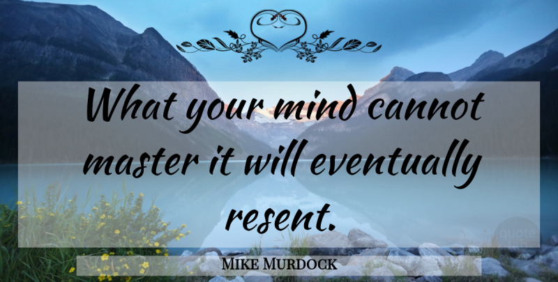 Mike Murdock Quote About Mind, Masters, Resent: What Your Mind Cannot Master...