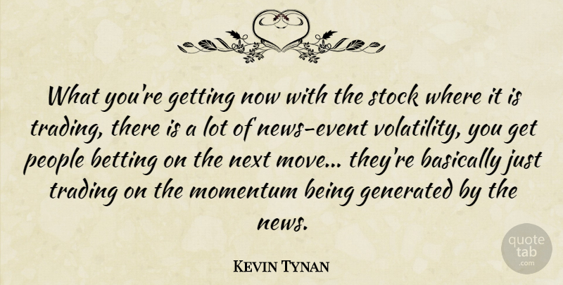 Kevin Tynan Quote About Basically, Betting, Momentum, News, Next: What Youre Getting Now With...