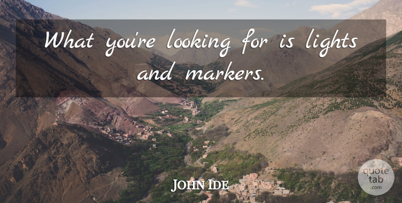 John Ide Quote About Lights, Looking: What Youre Looking For Is...