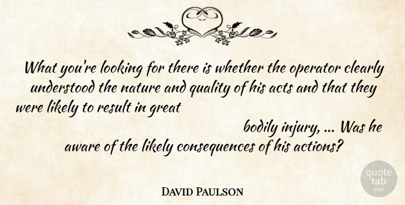 David Paulson Quote About Acts, Aware, Bodily, Clearly, Consequences: What Youre Looking For There...