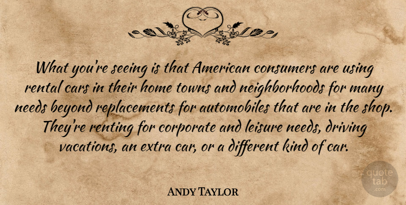 Andy Taylor Quote About Beyond, Cars, Consumers, Corporate, Driving: What Youre Seeing Is That...
