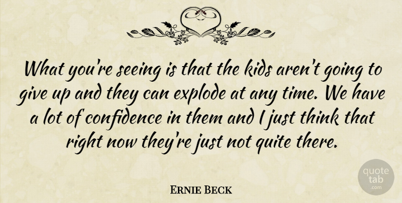 Ernie Beck Quote About Confidence, Explode, Kids, Quite, Seeing: What Youre Seeing Is That...