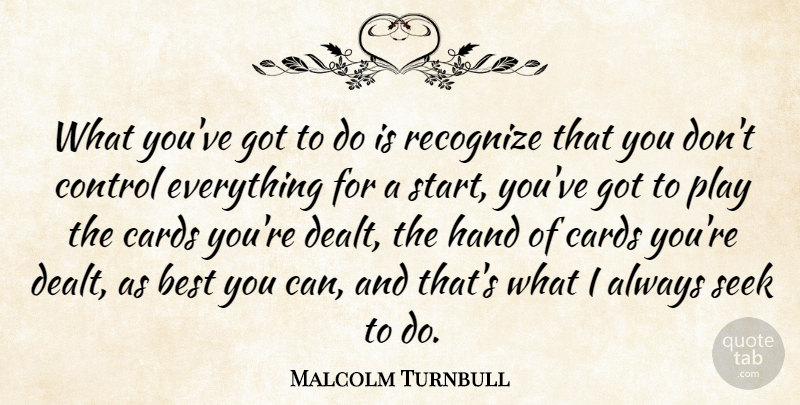 Malcolm Turnbull Quote About Cards Youre Dealt, Play, Hands: What Youve Got To Do...