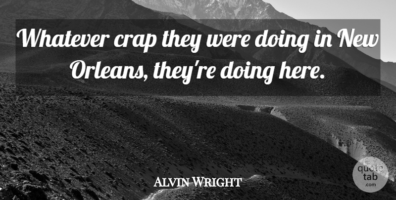 Alvin Wright Quote About Crap, Whatever: Whatever Crap They Were Doing...