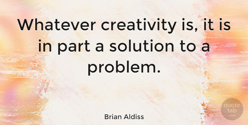 Brian Aldiss Quote About Creativity, Problem, Solution To A Problem: Whatever Creativity Is It Is...
