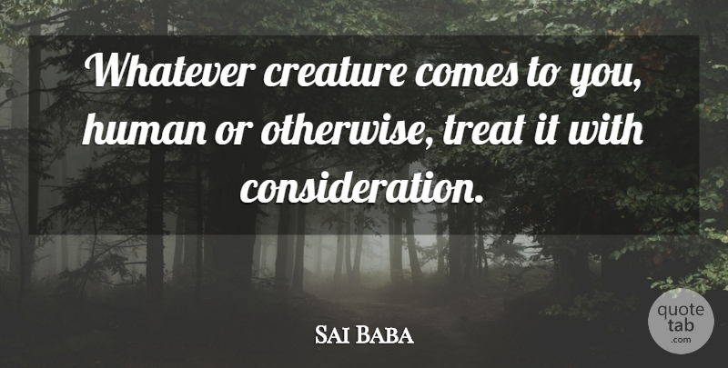 Sai Baba Quote About Consideration, Treats, Humans: Whatever Creature Comes To You...