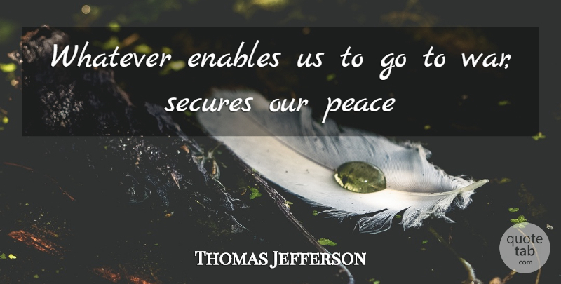 Thomas Jefferson Quote About Peace, War, National Defense: Whatever Enables Us To Go...