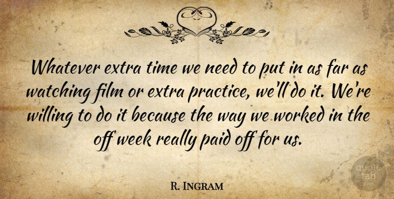 R. Ingram Quote About Extra, Far, Paid, Time, Watching: Whatever Extra Time We Need...
