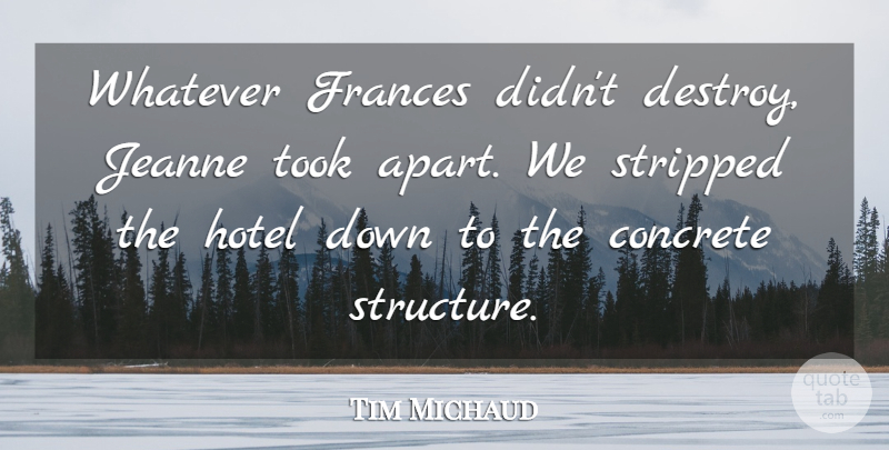 Tim Michaud Quote About Concrete, Hotel, Stripped, Took, Whatever: Whatever Frances Didnt Destroy Jeanne...