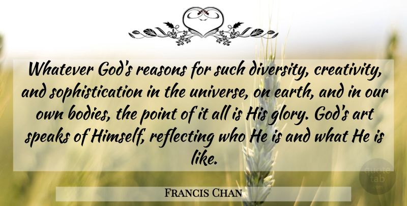 Francis Chan Quote About Art, Creativity, Diversity: Whatever Gods Reasons For Such...