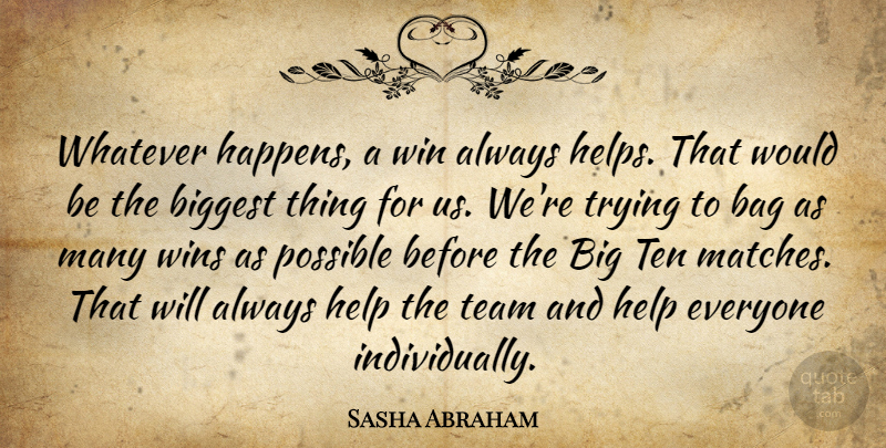 Sasha Abraham Quote About Bag, Biggest, Help, Possible, Team: Whatever Happens A Win Always...