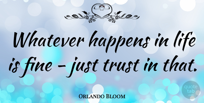 Orlando Bloom Quote About Life Is, Fine, Whatever Happens: Whatever Happens In Life Is...