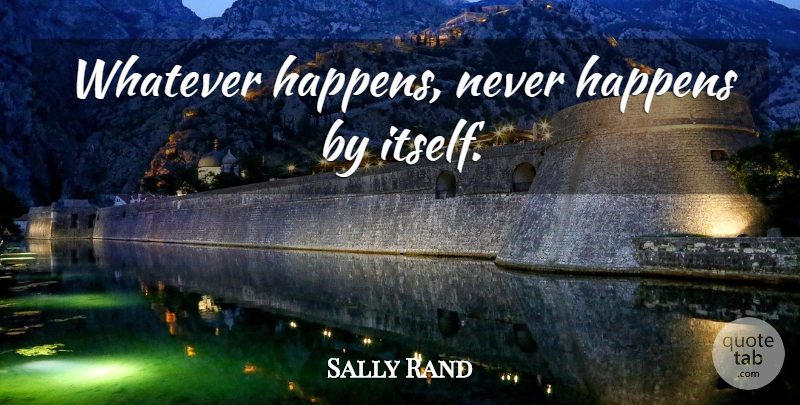 Sally Rand Quote About Whatever Happens, Happens: Whatever Happens Never Happens By...
