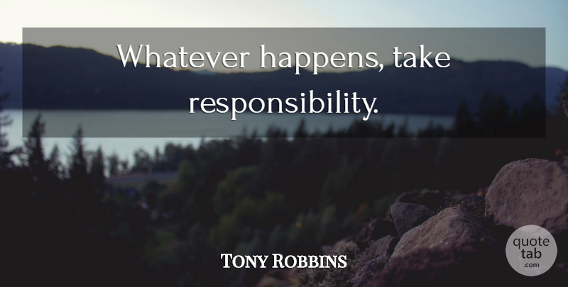 Tony Robbins Quote About Inspirational, Motivational, Spiritual: Whatever Happens Take Responsibility...