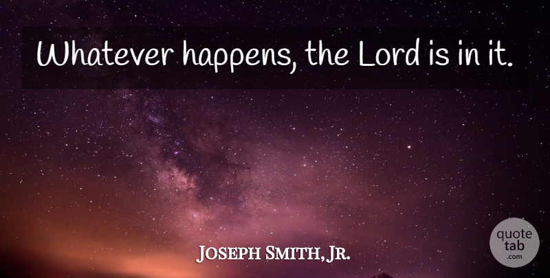 Joseph Smith, Jr. Quote About Lord, Whatever Happens, Happens: Whatever Happens The Lord Is...