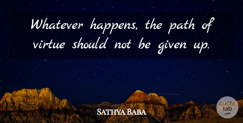 Sathya Baba Quote About Given, Path, Virtue, Whatever: Whatever Happens The Path Of...
