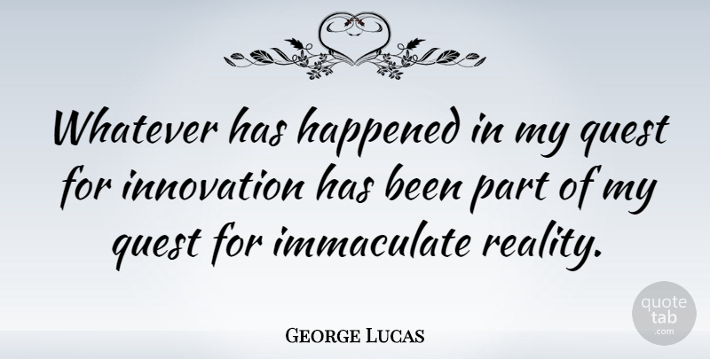 George Lucas Quote About Reality, Innovation, Quests: Whatever Has Happened In My...