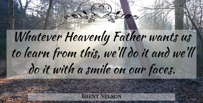 Brent Nelson Quote About Father, Heavenly, Learn, Smile, Smiles: Whatever Heavenly Father Wants Us...