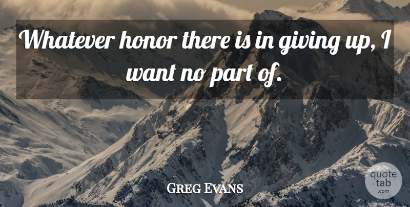 Greg Evans Quote About Giving, Honor, Perseverance, Whatever: Whatever Honor There Is In...